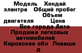  › Модель ­ Хендай элантра › Общий пробег ­ 188 000 › Объем двигателя ­ 16 › Цена ­ 350 000 - Все города Авто » Продажа легковых автомобилей   . Кировская обл.,Леваши д.